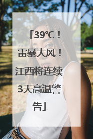 39℃！雷暴大风！江西将连续3天高温警告